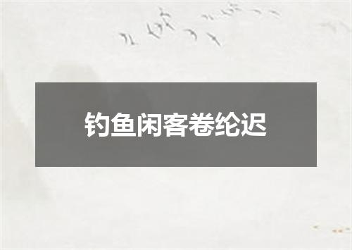 钓鱼闲客卷纶迟