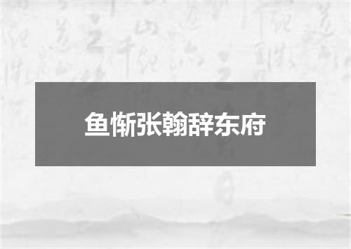 鱼惭张翰辞东府