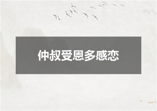 仲叔受恩多感恋