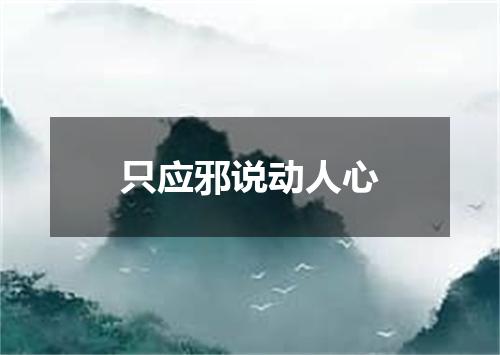只应邪说动人心