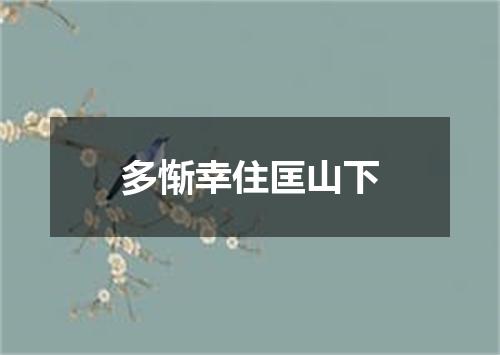 多惭幸住匡山下