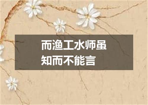 而渔工水师虽知而不能言