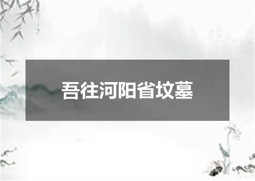吾往河阳省坟墓