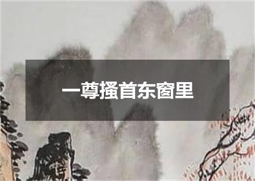 一尊搔首东窗里