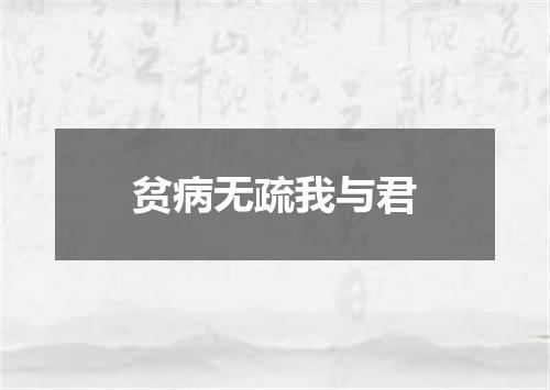 贫病无疏我与君