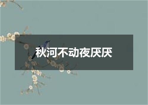 秋河不动夜厌厌