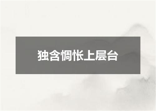 独含惆怅上层台