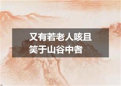又有若老人咳且笑于山谷中者