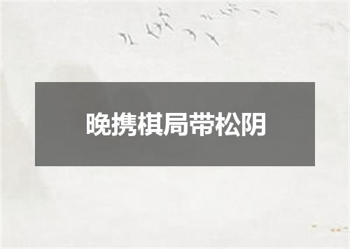 晚携棋局带松阴