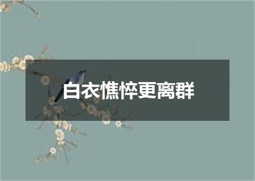 白衣憔悴更离群