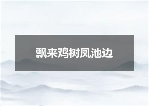 飘来鸡树凤池边
