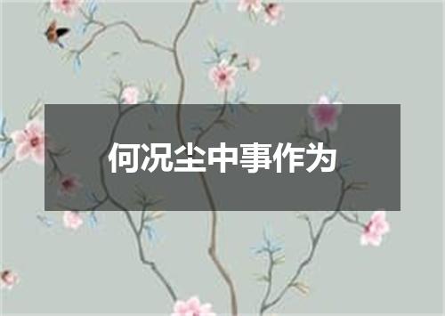 何况尘中事作为