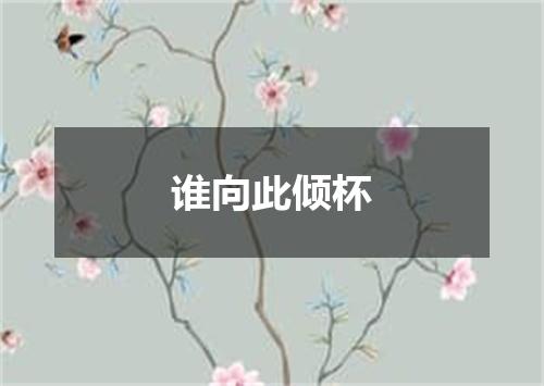 谁向此倾杯