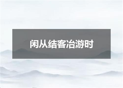 闲从结客冶游时
