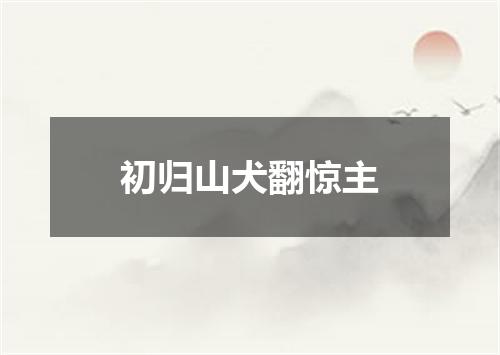 初归山犬翻惊主