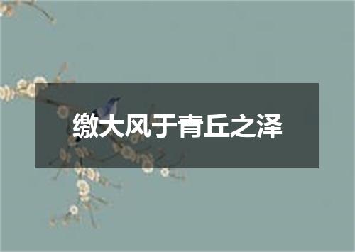 缴大风于青丘之泽