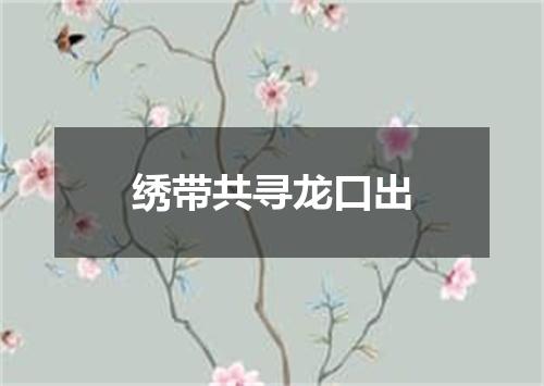 绣带共寻龙口出