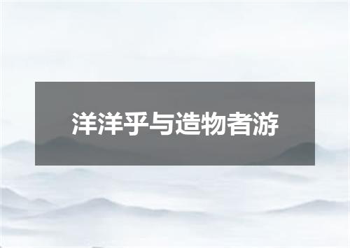 洋洋乎与造物者游