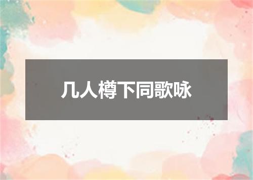 几人樽下同歌咏