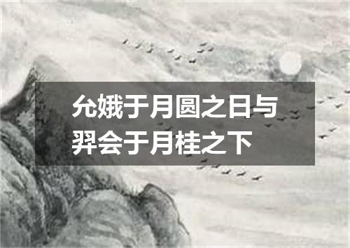 允娥于月圆之日与羿会于月桂之下
