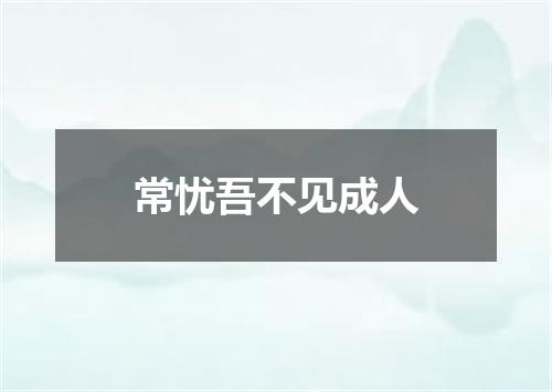 常忧吾不见成人