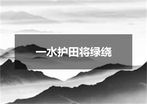 一水护田将绿绕