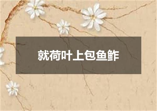 就荷叶上包鱼鲊