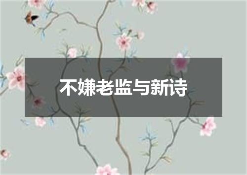 不嫌老监与新诗