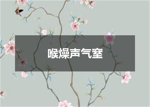 喉燥声气窒