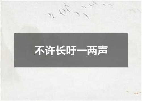不许长吁一两声