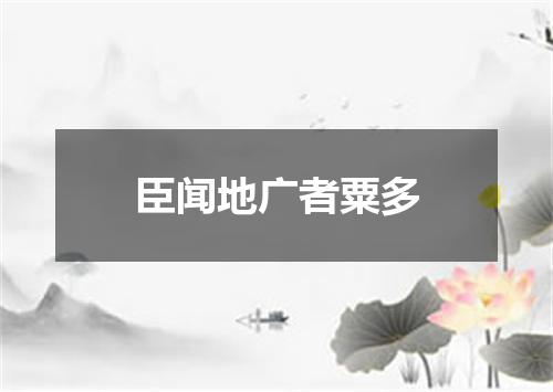 臣闻地广者粟多