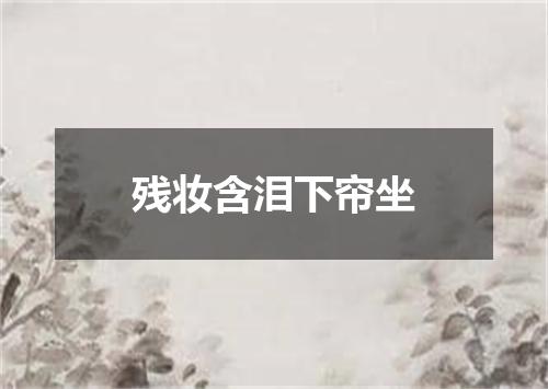 残妆含泪下帘坐
