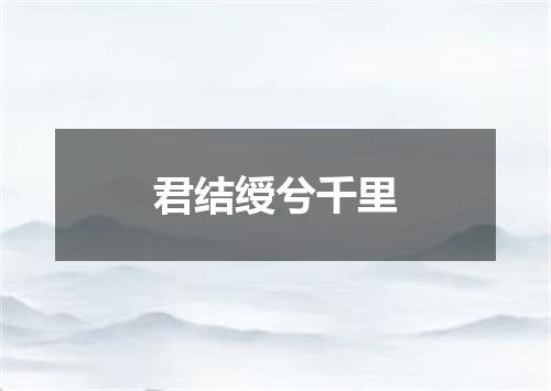 君结绶兮千里
