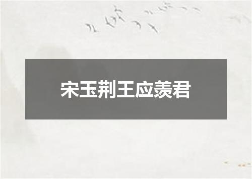 宋玉荆王应羡君