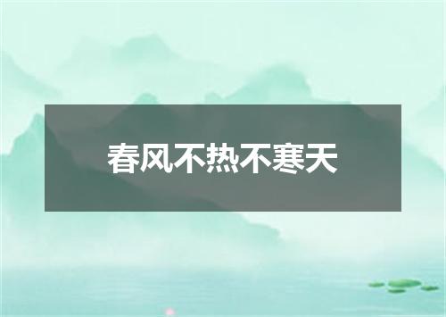 春风不热不寒天