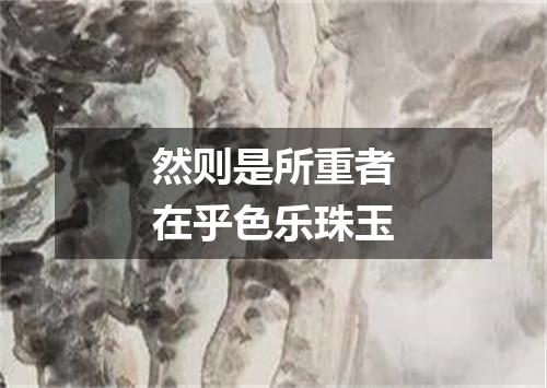 然则是所重者在乎色乐珠玉