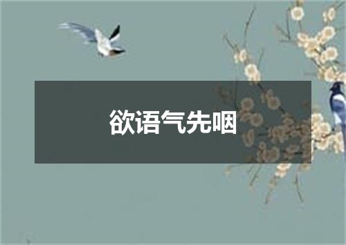 欲语气先咽