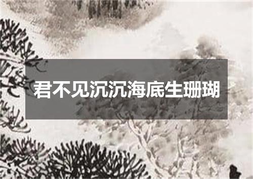 君不见沉沉海底生珊瑚