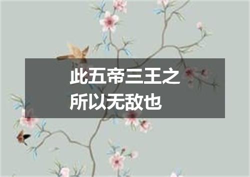 此五帝三王之所以无敌也