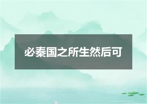 必秦国之所生然后可