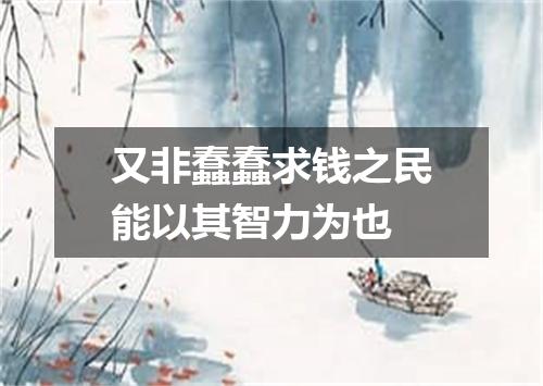 又非蠢蠢求钱之民能以其智力为也