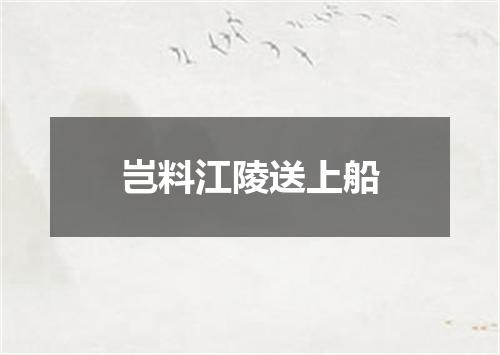 岂料江陵送上船