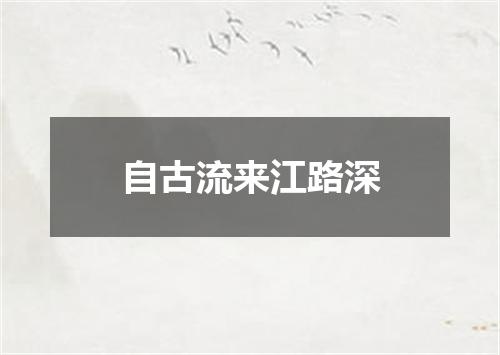 自古流来江路深