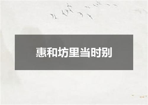 惠和坊里当时别