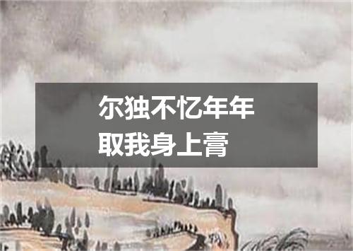 尔独不忆年年取我身上膏
