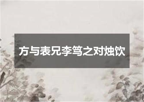 方与表兄李笃之对烛饮