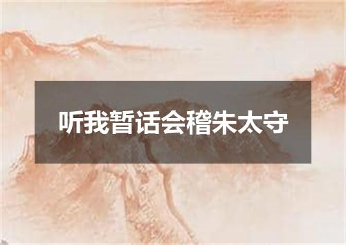 听我暂话会稽朱太守