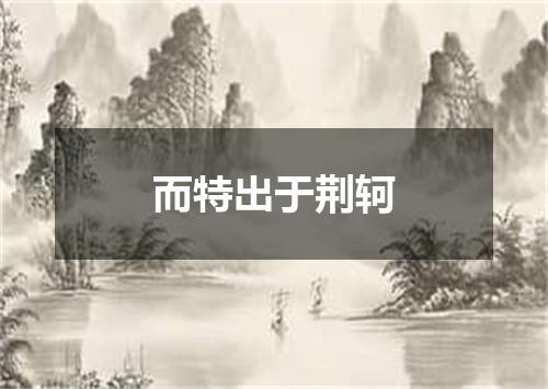 而特出于荆轲