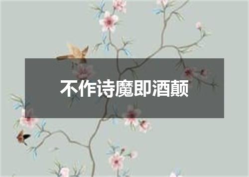 不作诗魔即酒颠