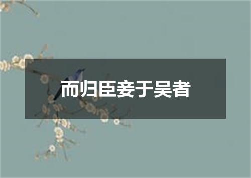 而归臣妾于吴者